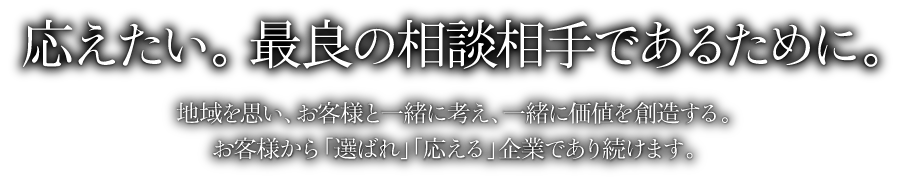 応えたい。 最良の相談相手であるために。